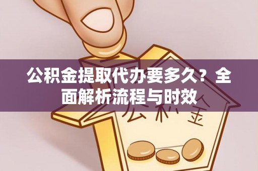 临猗公积金提取代办要多久？全面解析流程与时效