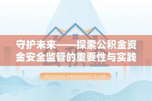临猗守护未来——探索公积金资金安全监管的重要性与实践路径