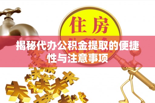 临猗揭秘代办公积金提取的便捷性与注意事项