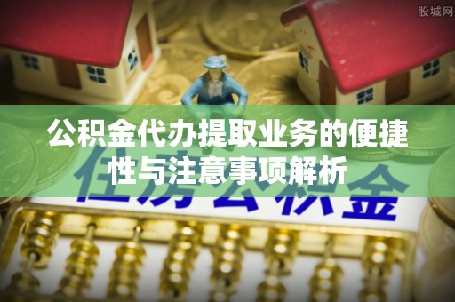 临猗公积金代办提取业务的便捷性与注意事项解析