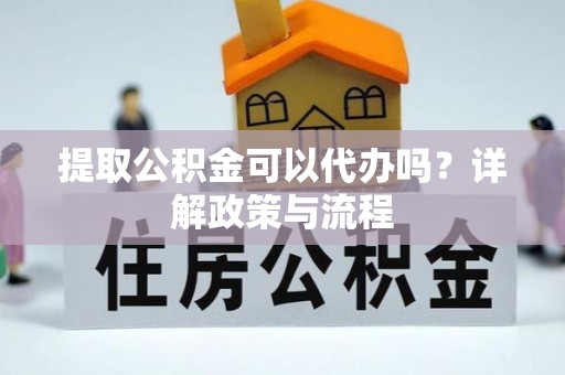 临猗提取公积金可以代办吗？详解政策与流程