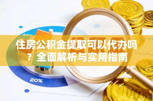 临猗住房公积金提取可以代办吗？全面解析与实用指南