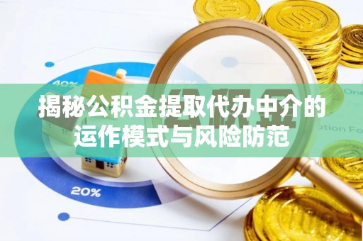 临猗揭秘公积金提取代办中介的运作模式与风险防范