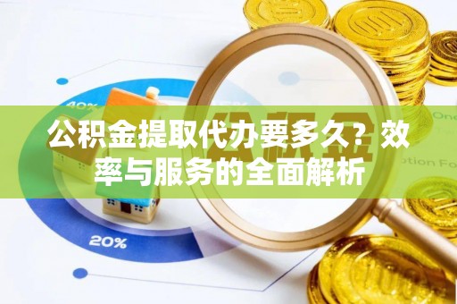 临猗公积金提取代办要多久？效率与服务的全面解析