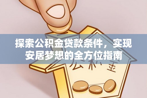 临猗探索公积金贷款条件，实现安居梦想的全方位指南
