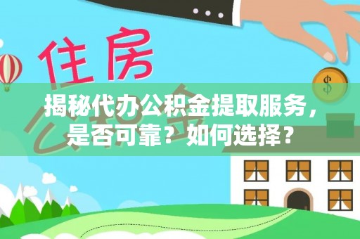临猗揭秘代办公积金提取服务，是否可靠？如何选择？