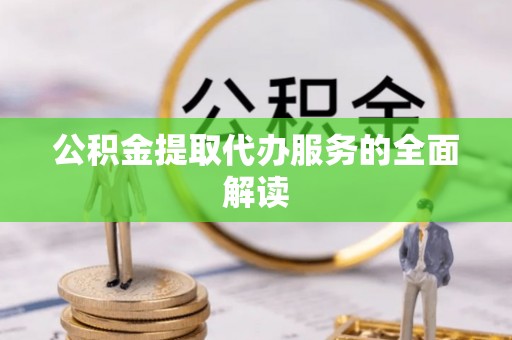 临猗公积金提取代办服务的全面解读