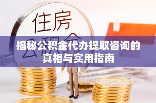 临猗揭秘公积金代办提取咨询的真相与实用指南