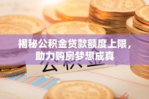 临猗揭秘公积金贷款额度上限，助力购房梦想成真