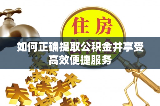 临猗如何正确提取公积金并享受高效便捷服务