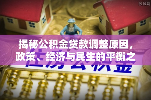 临猗揭秘公积金贷款调整原因，政策、经济与民生的平衡之道