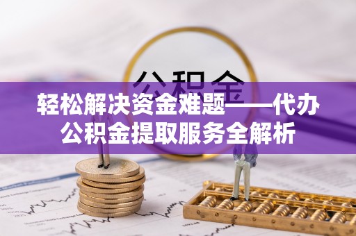 临猗轻松解决资金难题——代办公积金提取服务全解析