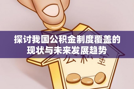 临猗探讨我国公积金制度覆盖的现状与未来发展趋势