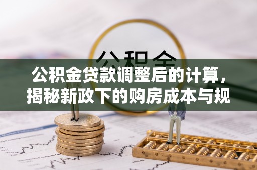 临猗公积金贷款调整后的计算，揭秘新政下的购房成本与规划