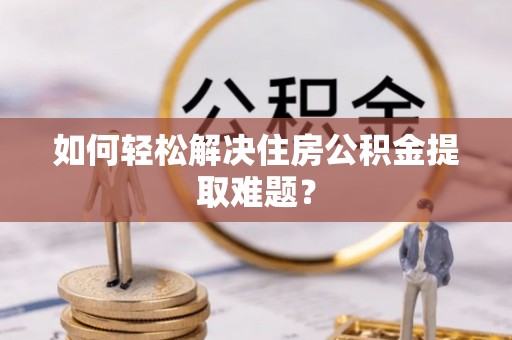 临猗如何轻松解决住房公积金提取难题？