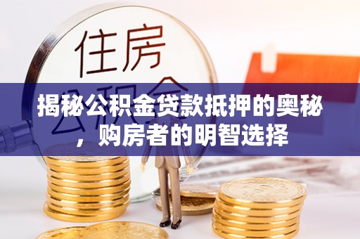 临猗揭秘公积金贷款抵押的奥秘，购房者的明智选择