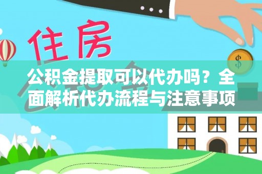 临猗公积金提取可以代办吗？全面解析代办流程与注意事项