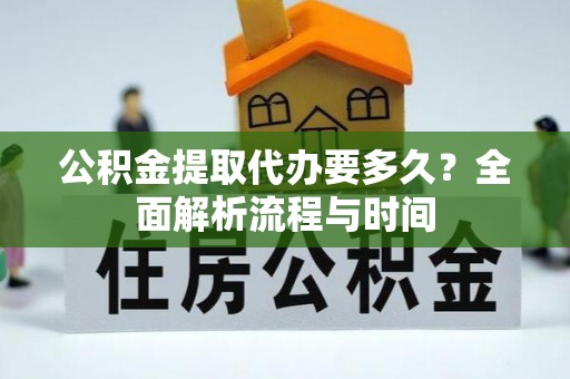 临猗公积金提取代办要多久？全面解析流程与时间